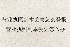 營業(yè)執(zhí)照副本丟失怎么登報,營業(yè)執(zhí)照副本丟失怎么辦找我要登報網(wǎng)
