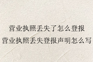營(yíng)業(yè)執(zhí)照丟失了怎么登報(bào),營(yíng)業(yè)執(zhí)照丟失登報(bào)聲明怎么寫找我要登報(bào)網(wǎng)