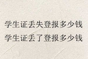 學生證丟失登報多少錢,學生證丟了登報多少錢找我要登報網