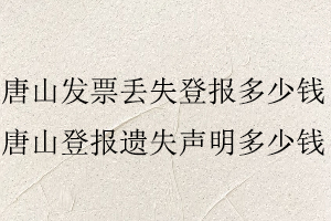 唐山發(fā)票丟失登報(bào)多少錢，唐山登報(bào)遺失聲明多少錢找我要登報(bào)網(wǎng)