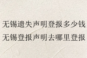 無錫遺失聲明登報(bào)多少錢,無錫登報(bào)聲明去哪里登報(bào)找我要登報(bào)網(wǎng)