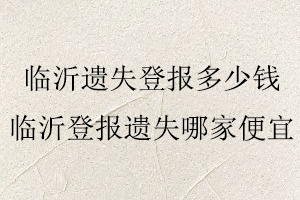 臨沂遺失登報(bào)多少錢,臨沂登報(bào)遺失哪家便宜找我要登報(bào)網(wǎng)