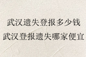 武漢遺失登報多少錢,武漢登報遺失哪家便宜找我要登報網(wǎng)