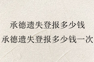 承德遺失登報(bào)多少錢,承德遺失登報(bào)多少錢一次找我要登報(bào)網(wǎng)