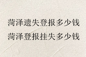 菏澤遺失登報多少錢，菏澤登報掛失多少錢找我要登報網