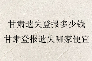 甘肅遺失登報多少錢,甘肅遺失登報多少錢一次找我要登報網(wǎng)