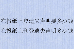 在報紙上登遺失聲明要多少錢,在報紙上刊登遺失聲明多少錢找我要登報網(wǎng)
