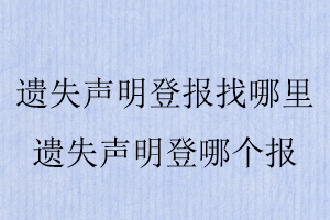 遺失聲明登報找哪里,遺失聲明登哪個報找我要登報網