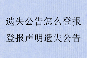 遺失公告怎么登報,登報聲明遺失公告找我要登報網