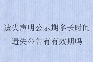遺失聲明公示期多長(zhǎng)時(shí)間,遺失公告有有效期嗎找我要登報(bào)網(wǎng)