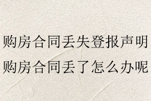 購房合同丟失登報聲明,購房合同丟了怎么辦呢找我要登報網