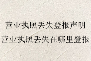 營業執照丟失登報聲明，營業執照丟失在哪里登報找我要登報網