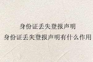 身份證丟失登報(bào)聲明,身份證丟失登報(bào)聲明有什么作用找我要登報(bào)網(wǎng)