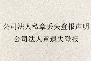 公司法人私章丟失登報聲明,公司法人章遺失登報找我要登報網