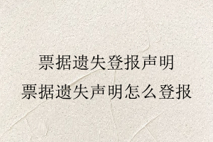票據(jù)遺失登報(bào)聲明,票據(jù)遺失聲明怎么登報(bào)找我要登報(bào)網(wǎng)