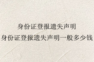 身份證登報遺失聲明,身份證登報遺失聲明一般多少錢找我要登報網