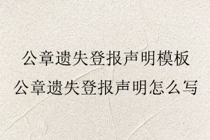 公章遺失登報聲明模板,公章遺失登報聲明怎么寫找我要登報網