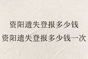 資陽(yáng)遺失登報(bào)多少錢，資陽(yáng)遺失登報(bào)多少錢一次找我要登報(bào)網(wǎng)