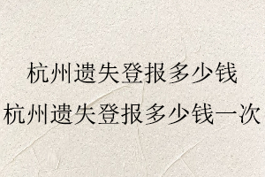 杭州遺失登報(bào)多少錢,杭州遺失登報(bào)多少錢一次找我要登報(bào)網(wǎng)