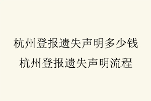 杭州登報遺失聲明多少錢,杭州登報遺失聲明流程找我要登報網(wǎng)