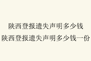 陜西登報遺失聲明多少錢,陜西登報遺失聲明多少錢一份找我要登報網(wǎng)