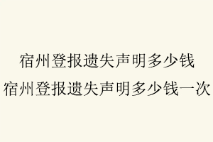 宿州登報遺失聲明多少錢,宿州登報遺失聲明多少錢一次找我要登報網