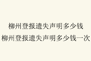 柳州登報遺失聲明多少錢，柳州登報遺失聲明多少錢一次找我要登報網(wǎng)