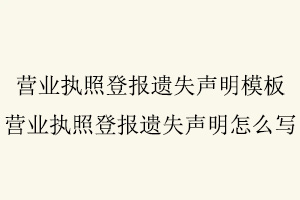 營業(yè)執(zhí)照登報(bào)遺失聲明模板,營業(yè)執(zhí)照登報(bào)遺失聲明怎么寫找我要登報(bào)網(wǎng)