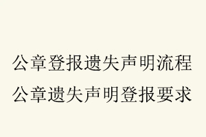公章登報遺失聲明流程,公章遺失聲明登報要求找我要登報網