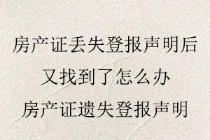 房產證丟失登報聲明后又找到了怎么辦,房產證遺失登報聲明找我要登報網