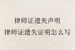 律師證遺失聲明,律師證遺失證明怎么寫找我要登報(bào)網(wǎng)