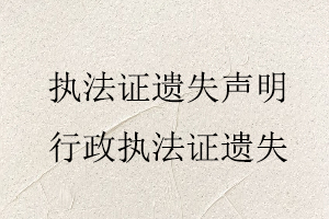 執(zhí)法證遺失聲明,行政執(zhí)法證遺失找我要登報(bào)網(wǎng)