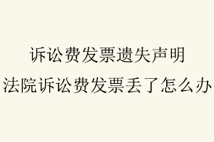 訴訟費發票遺失聲明,法院訴訟費發票丟了怎么辦找我要登報網