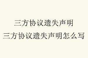 三方協議遺失聲明,三方協議遺失聲明怎么寫找我要登報網