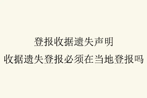 登報收據遺失聲明,收據遺失登報必須在當地登報嗎找我要登報網
