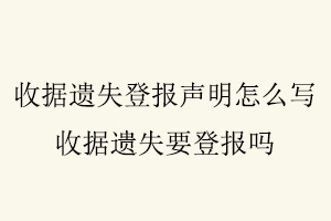 收據遺失登報聲明怎么寫,收據遺失要登報嗎找我要登報網