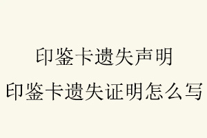 印鑒卡遺失聲明,印鑒卡遺失證明怎么寫找我要登報網(wǎng)