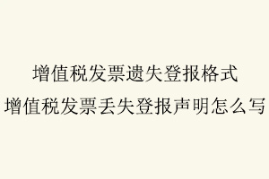 增值稅發票遺失登報格式，增值稅發票丟失登報聲明怎么寫找我要登報網