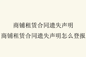 商鋪租賃合同遺失聲明,商鋪租賃合同遺失聲明怎么登報找我要登報網(wǎng)