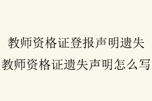 教師資格證登報(bào)聲明遺失,教師資格證遺失聲明怎么寫找我要登報(bào)網(wǎng)