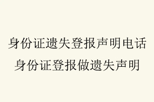 身份證遺失登報聲明電話，身份證登報做遺失聲明找我要登報網