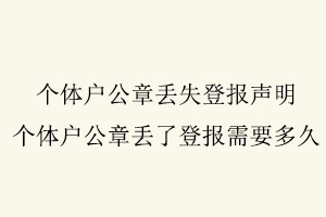 個(gè)體戶公章丟失登報(bào)聲明，個(gè)體戶公章丟了登報(bào)需要多久找我要登報(bào)網(wǎng)