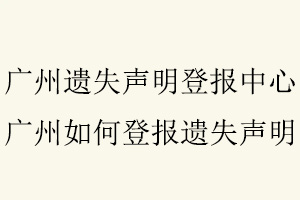 廣州遺失聲明登報中心,廣州如何登報遺失聲明找我要登報網(wǎng)