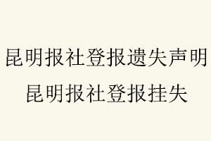 昆明報社登報遺失聲明,昆明報社登報掛失找我要登報網