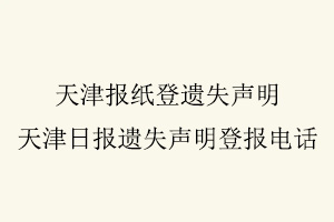 天津報(bào)紙登遺失聲明,天津日報(bào)遺失聲明登報(bào)電話找我要登報(bào)網(wǎng)