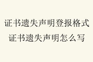 證書遺失聲明登報格式,證書遺失聲明怎么寫找我要登報網(wǎng)
