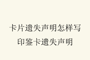 卡片遺失聲明怎樣寫,印鑒卡遺失聲明找我要登報網