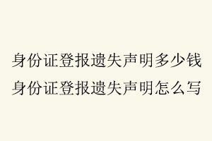 身份證登報遺失聲明多少錢,身份證登報遺失聲明怎么寫找我要登報網(wǎng)