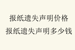 報(bào)紙遺失聲明價(jià)格,報(bào)紙遺失聲明多少錢(qián)找我要登報(bào)網(wǎng)