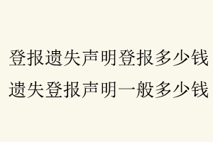 登報(bào)遺失聲明登報(bào)多少錢,遺失登報(bào)聲明一般多少錢找我要登報(bào)網(wǎng)